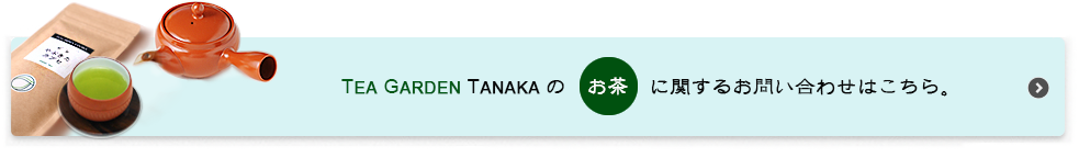 TEA GARDEN TANAKAのお茶に関するお問い合わせはこちら。